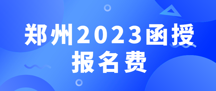 郑州2023函授报名费
